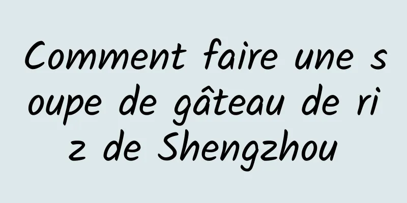 Comment faire une soupe de gâteau de riz de Shengzhou
