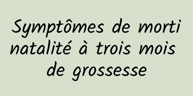 Symptômes de mortinatalité à trois mois de grossesse