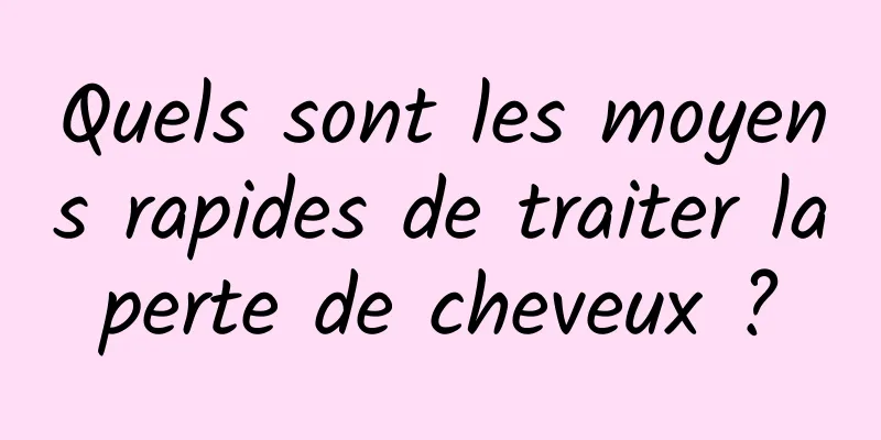 Quels sont les moyens rapides de traiter la perte de cheveux ? 