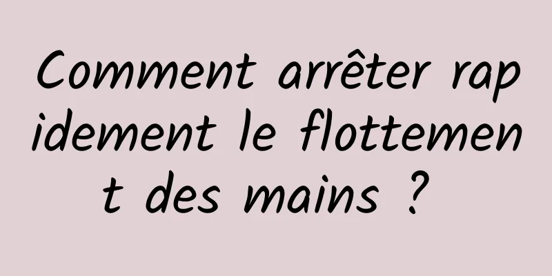 Comment arrêter rapidement le flottement des mains ? 