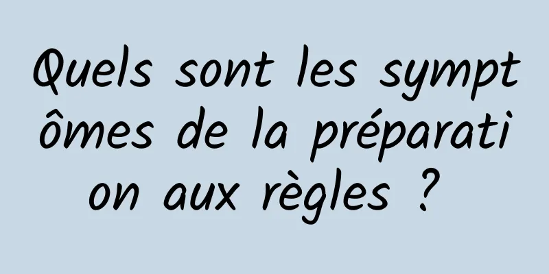 Quels sont les symptômes de la préparation aux règles ? 
