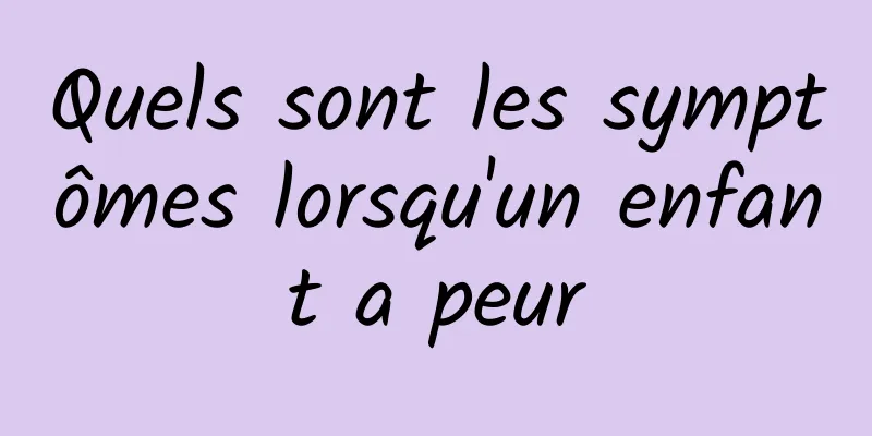 Quels sont les symptômes lorsqu'un enfant a peur