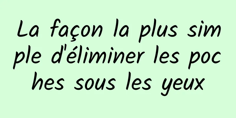 La façon la plus simple d'éliminer les poches sous les yeux