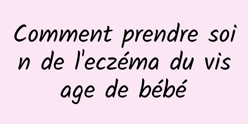 Comment prendre soin de l'eczéma du visage de bébé