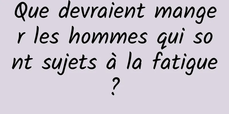 Que devraient manger les hommes qui sont sujets à la fatigue ? 