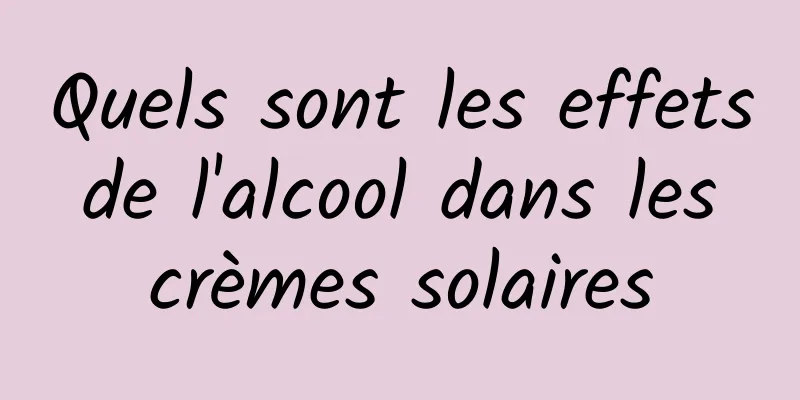 Quels sont les effets de l'alcool dans les crèmes solaires