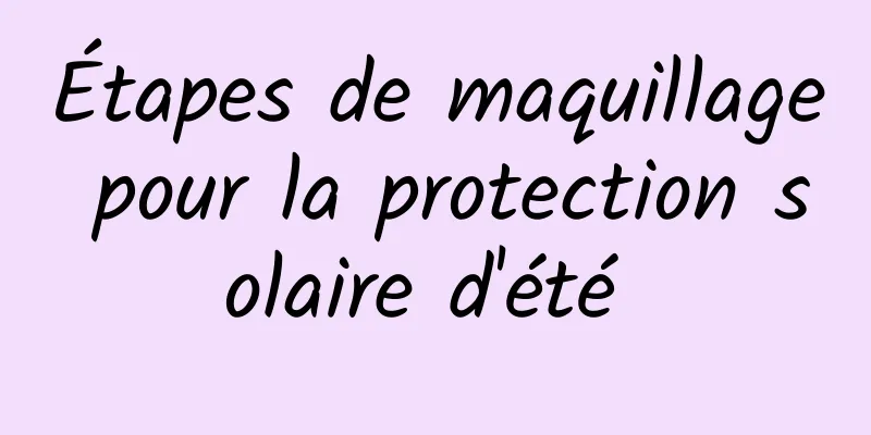 Étapes de maquillage pour la protection solaire d'été 