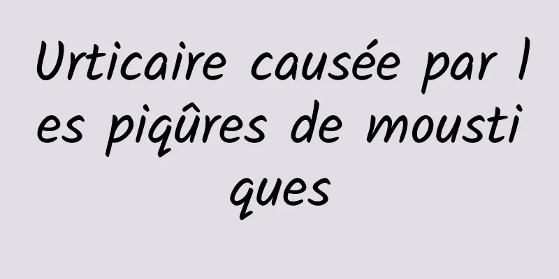 Urticaire causée par les piqûres de moustiques