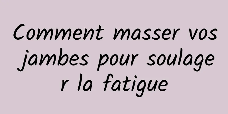 Comment masser vos jambes pour soulager la fatigue