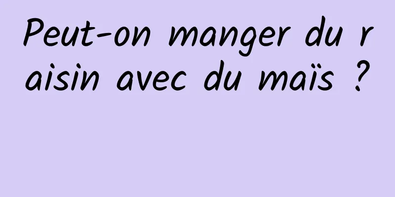 Peut-on manger du raisin avec du maïs ? 