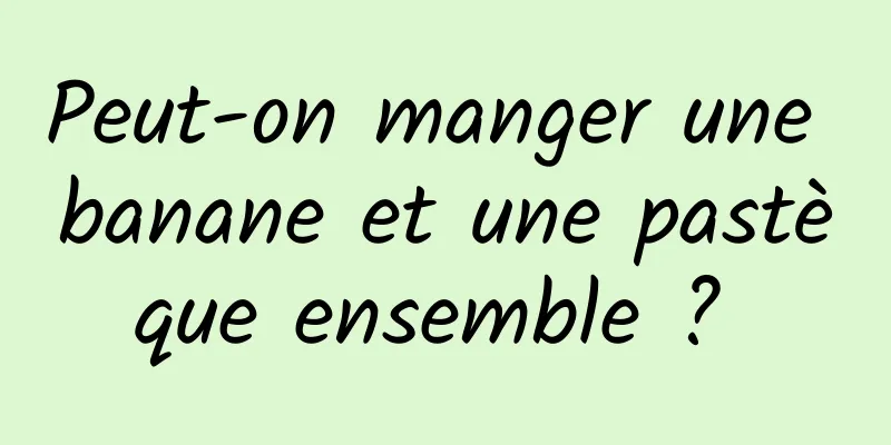 Peut-on manger une banane et une pastèque ensemble ? 