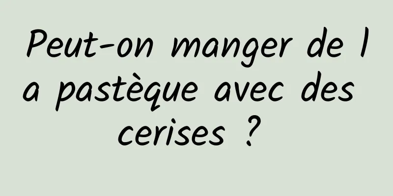 Peut-on manger de la pastèque avec des cerises ? 