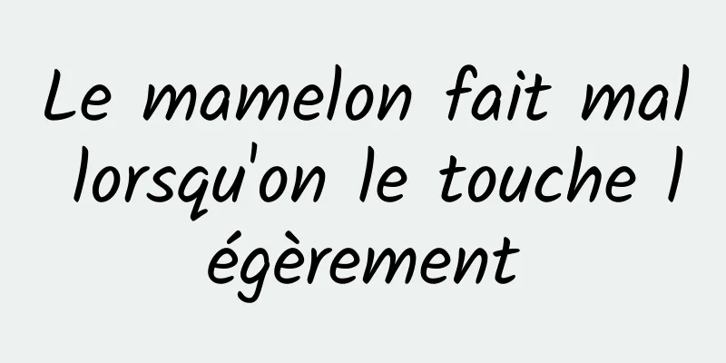 Le mamelon fait mal lorsqu'on le touche légèrement