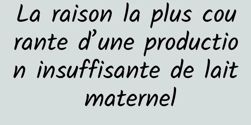 La raison la plus courante d’une production insuffisante de lait maternel