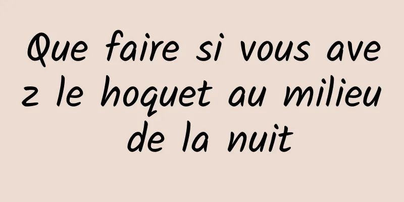 Que faire si vous avez le hoquet au milieu de la nuit