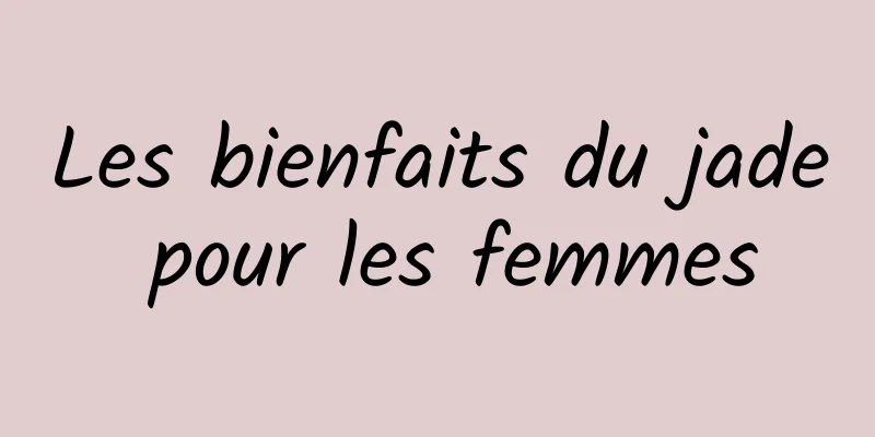 Les bienfaits du jade pour les femmes
