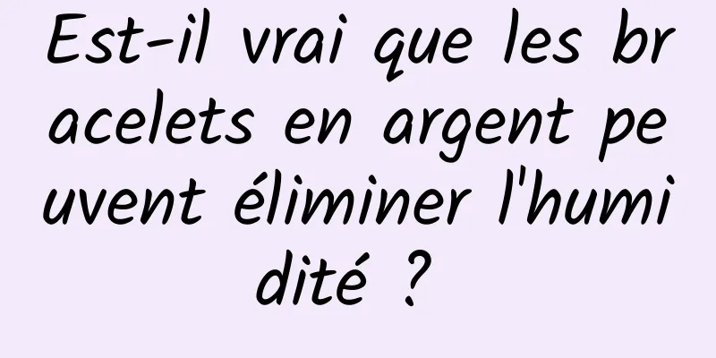 Est-il vrai que les bracelets en argent peuvent éliminer l'humidité ? 