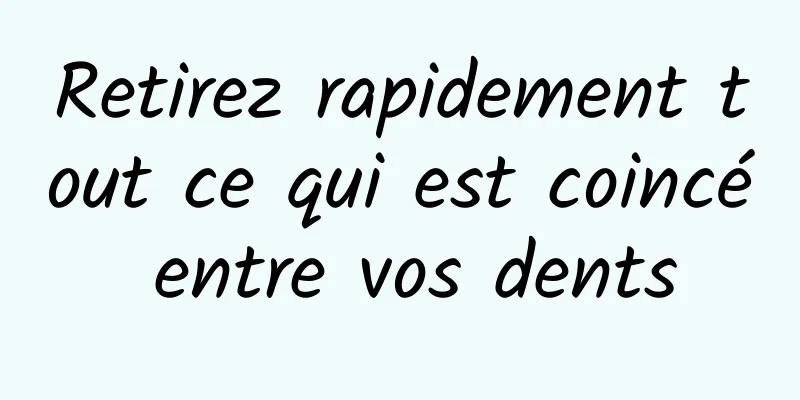 Retirez rapidement tout ce qui est coincé entre vos dents