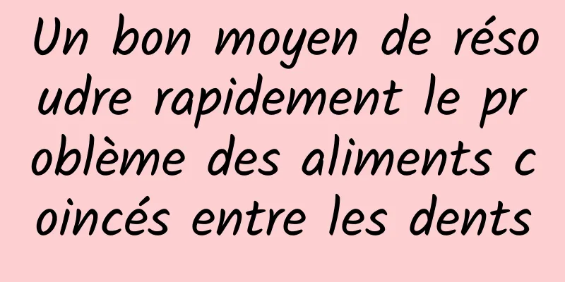 Un bon moyen de résoudre rapidement le problème des aliments coincés entre les dents
