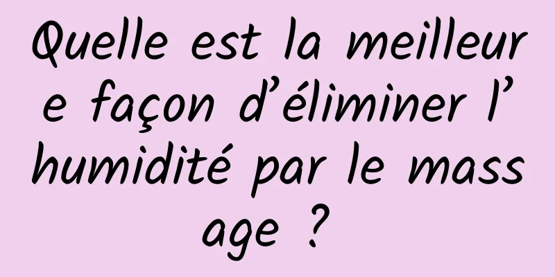 Quelle est la meilleure façon d’éliminer l’humidité par le massage ? 
