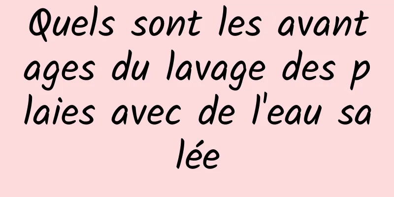 Quels sont les avantages du lavage des plaies avec de l'eau salée