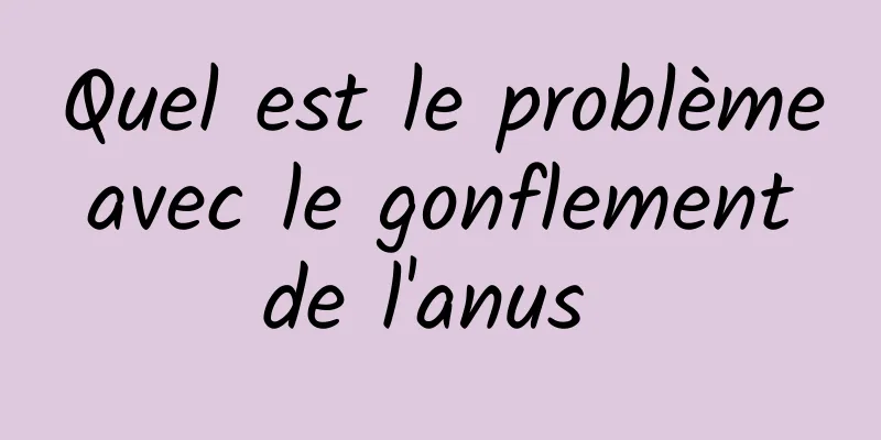 Quel est le problème avec le gonflement de l'anus 