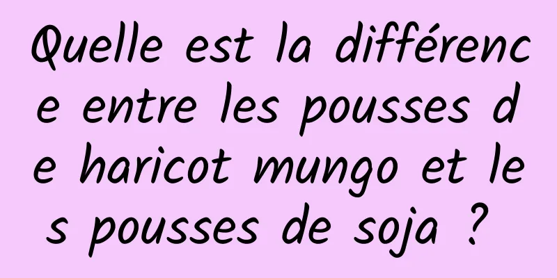 Quelle est la différence entre les pousses de haricot mungo et les pousses de soja ? 