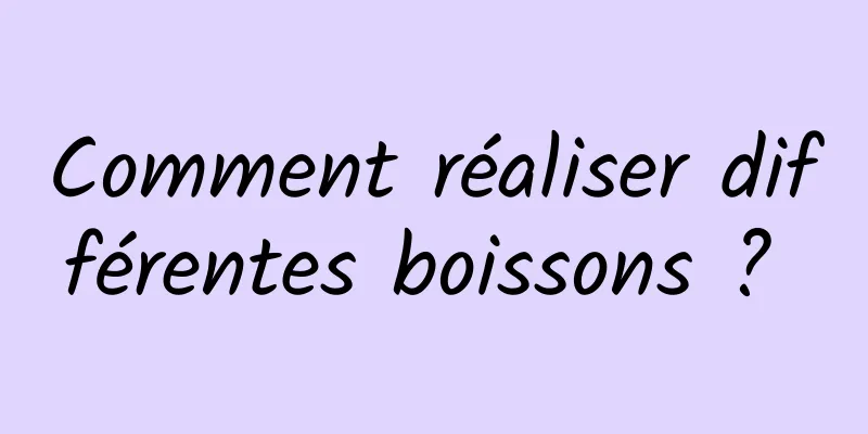 Comment réaliser différentes boissons ? 