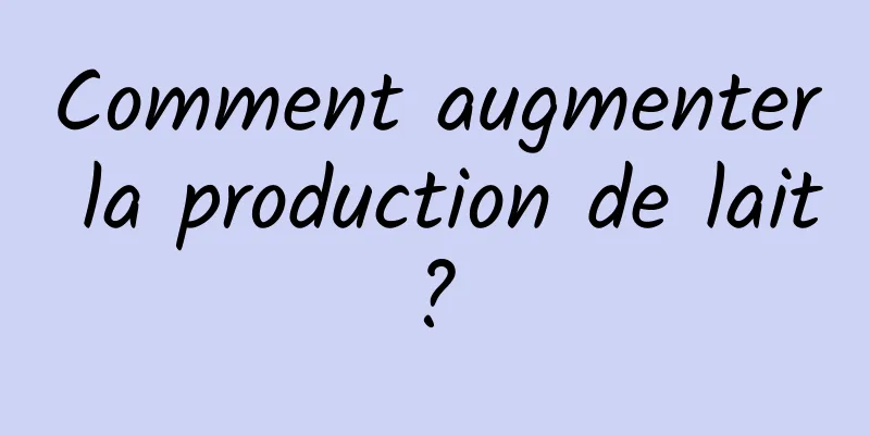 Comment augmenter la production de lait ? 
