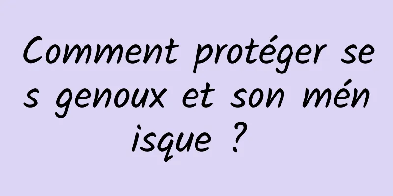 Comment protéger ses genoux et son ménisque ? 