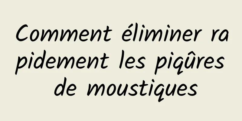 Comment éliminer rapidement les piqûres de moustiques