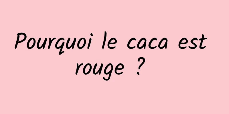 Pourquoi le caca est rouge ? 