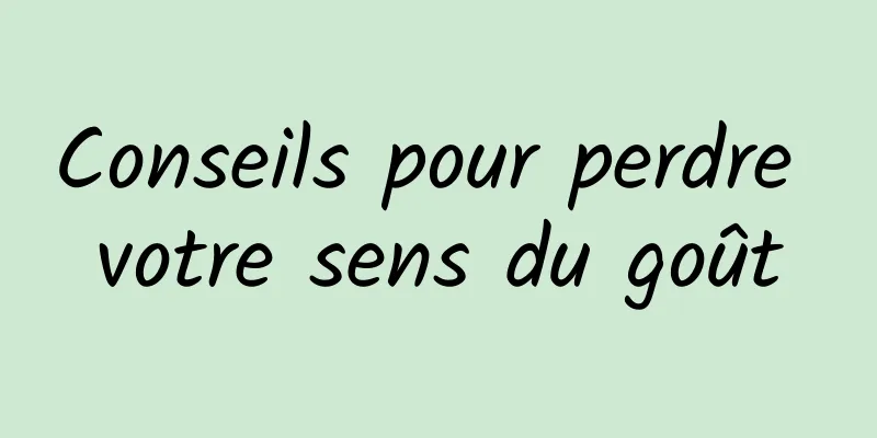 Conseils pour perdre votre sens du goût