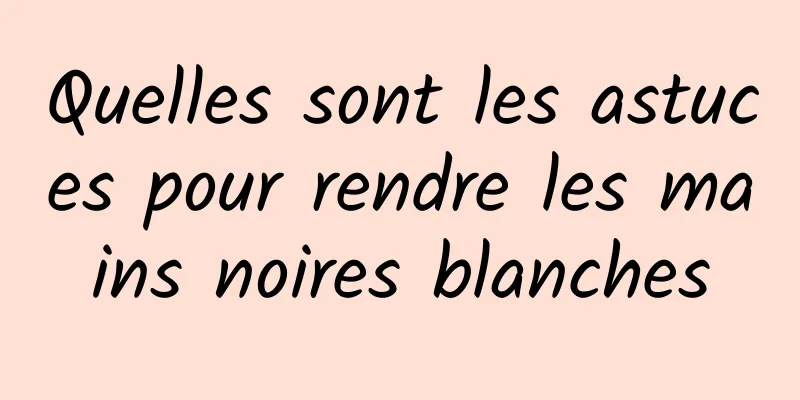 Quelles sont les astuces pour rendre les mains noires blanches