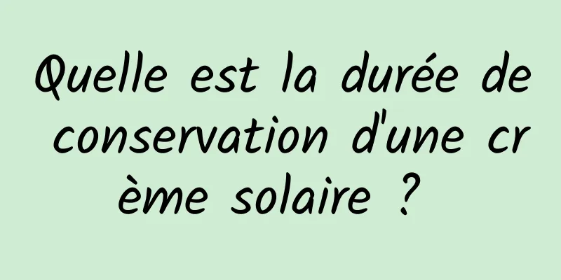 Quelle est la durée de conservation d'une crème solaire ? 