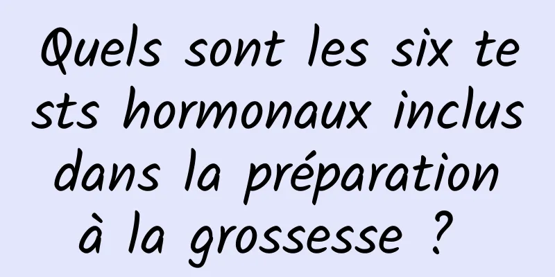 Quels sont les six tests hormonaux inclus dans la préparation à la grossesse ? 