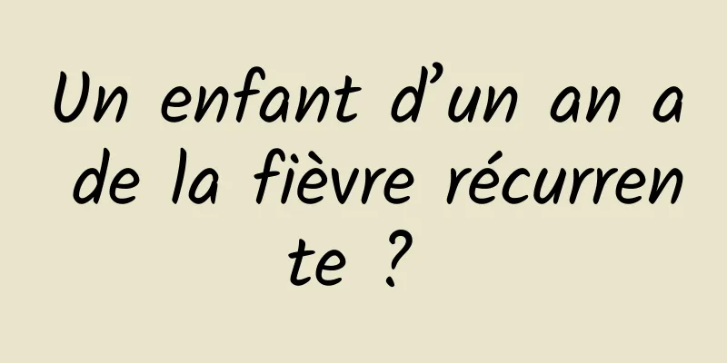 Un enfant d’un an a de la fièvre récurrente ? 