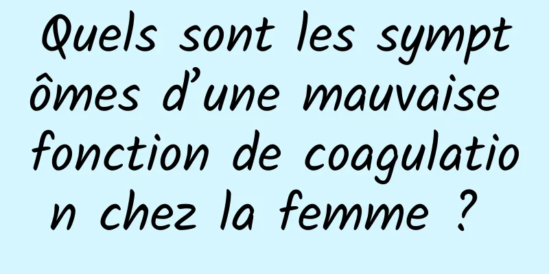 Quels sont les symptômes d’une mauvaise fonction de coagulation chez la femme ? 