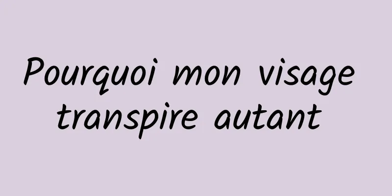 Pourquoi mon visage transpire autant 