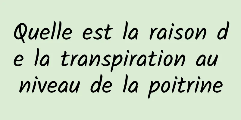 Quelle est la raison de la transpiration au niveau de la poitrine