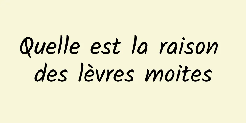 Quelle est la raison des lèvres moites