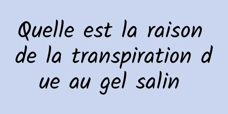 Quelle est la raison de la transpiration due au gel salin 