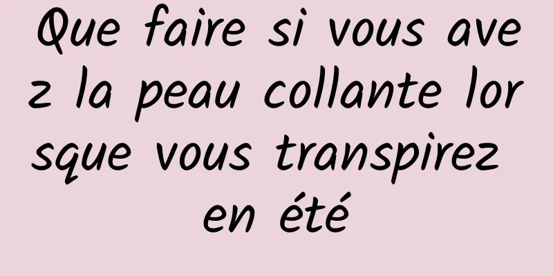 Que faire si vous avez la peau collante lorsque vous transpirez en été