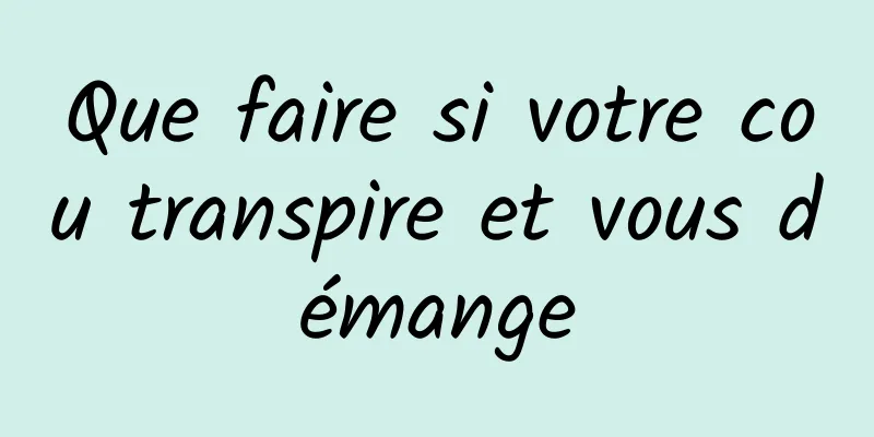 Que faire si votre cou transpire et vous démange