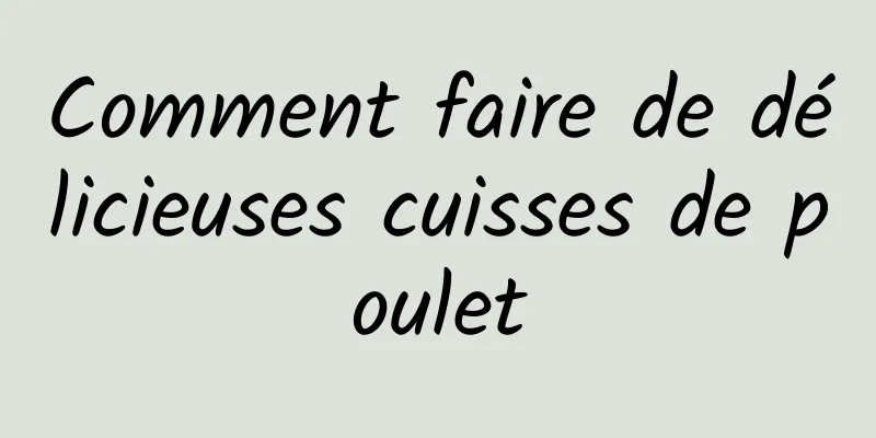 Comment faire de délicieuses cuisses de poulet