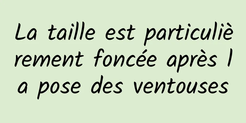 La taille est particulièrement foncée après la pose des ventouses