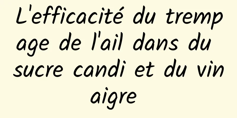 L'efficacité du trempage de l'ail dans du sucre candi et du vinaigre 