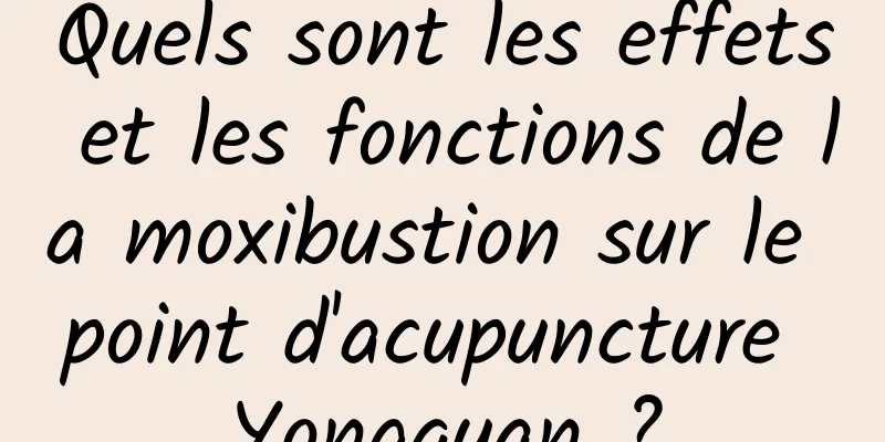 Quels sont les effets et les fonctions de la moxibustion sur le point d'acupuncture Yongquan ?