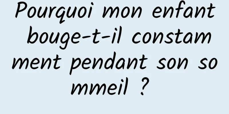 Pourquoi mon enfant bouge-t-il constamment pendant son sommeil ? 