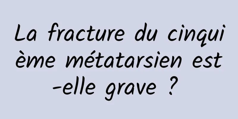 La fracture du cinquième métatarsien est-elle grave ? 